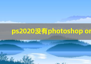 ps2020没有photoshop original